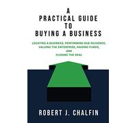 A Practical Guide to Buying a Business: Locating a Business, Performing Due Diligence, Valuing the Enterprise, Raising Funds, and Closing the Deal