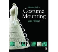 A Practical Guide to Costume Mounting (Routledge Series in Conservation and Museology)