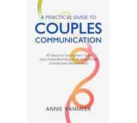 A Practical Guide to Couples Communication: 30 Ways to Strengthen Trust and Understanding to Build a Close, Connected Relationship
