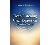 A Practical Guide to Deep Listening, Clear Expression, and Emotional Respect: A Practical Guide to Emotional Respect, Mindful Communication, and ... Human Connection (The Calm Connection Series)