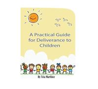 A Practical Guide To Deliverance for Children: Inner Healing and Deliverance Manual