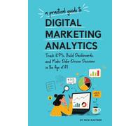 A Practical Guide to Digital Marketing Analytics: Track KPIs, Build Dashboards, and Make Data-Driven Decisions in the Age of AI