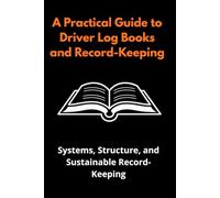 A Practical Guide to Driver Log Books and Record-Keeping: A Practical Guide to Daily Logs, Mileage Tracking, Fuel Records, Route Planning, and Inspections
