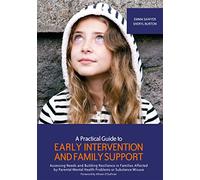 A Practical Guide to Early Intervention and Family Support: Assessing Needs and Building Resilience in Families Affected by Parental Mental Health Problems or Substance Misuse
