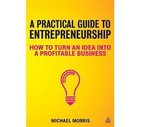 A Practical Guide to Entrepreneurship: How to Turn an Idea into a Profitable Business