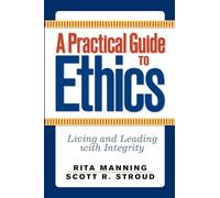 A Practical Guide to Ethics: Living and Leading with Integrity