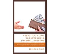 A Practical Guide To Fundraising For Small Museums: Maximizing the Marketing-Development Connection