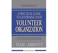 A Practical Guide to Governing Your Volunteer Organization: How to provide your not-for-profit organization with effective leadership and sound stewardship