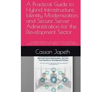 A Practical Guide to Hybrid Infrastructure, Identity Modernization, and Secure Server Administration for the Development Sector: Architecting ... Zero-Trust Identity for Development Partners