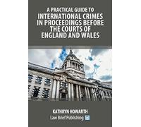 A Practical Guide to International Crimes in Proceedings Before the Courts of England and Wales