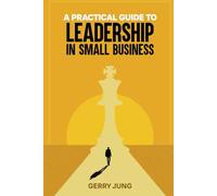 A PRACTICAL GUIDE TO LEADERSHIP IN SMALL BUSINESS