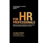 A Practical Guide to Leadership Transformation Volume II: FOR HR PROFESSIONALS: Build Trust, Empower and Motivate Your Team, Create an Environment Where Employees Feel Valued