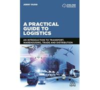 A Practical Guide to Logistics: An Introduction to Transport, Warehousing, Trade and Distribution