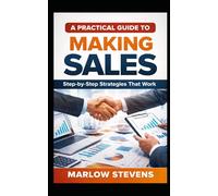 A PRACTICAL GUIDE TO MAKING SALES: Step-by-Step Strategies That Work: 5