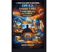 A Practical Guide to Mastering GPT-5.2, Gemini 3 Pro, Claude Opus 4.5, and LLaMA 4 for Beginners: Step-by-step workflows for simulations, vision ... (TECH APP, SOFTWARE, DEVICE AND PRODUCT)
