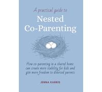 A Practical Guide to Nested Co-Parenting: How Co-Parenting in a Shared Home Can Create More Stability for Kids and Give More Freedom to Divorced Parents