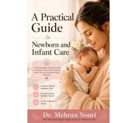 A Practical Guide to Newborn and Infant Care: A Neonatologist's Practical Guide to Feeding, Sleep, Growth, Special Infant Care, and Common Infant Problems