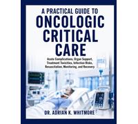 A Practical Guide to Oncologic Critical Care: Acute Complications, Organ Support, Treatment Toxicities, Infection Risks, Resuscitation, Monitoring, and Recovery