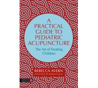 A Practical Guide to Pediatric Acupuncture : The Art of Treating Children