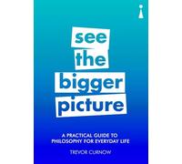 A Practical Guide to Philosophy for Everyday Life: See the Bigger Picture (Practical Guide Series)