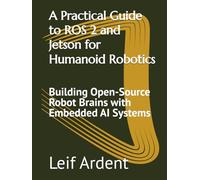 A Practical Guide to ROS 2 and Jetson for Humanoid Robotics: Building Open-Source Robot Brains with Embedded AI Systems