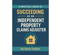A Practical Guide to Succeeding as an Independent Property Claims Adjuster (Independent Adjuster Field Guide Series)