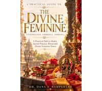 A Practical Guide to The Divine Feminine: Understanding Shakti, Hindu Goddesses and the Sacred Power of the Divine Feminine