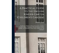 A Practical Guide to the English Kinder-garten (children's Garden): For the use of Mothers, Nursery Governesses, and Infant Teachers: Being an ... a Great Variety of Instructive and Amusing G