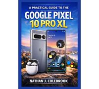 A Practical Guide to the Google Pixel 10 Pro XL for Beginners and Seniors: Understanding Features, Settings, Camera Tools, and Real-World Usage (Nathan J. Colebrook’s Smart Product Guide Series)