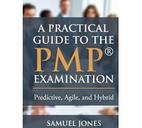 A Practical Guide to the PMP® Examination: An Educational Overview of Predictive, Agile, and Hybrid Project Management Concepts Aligned with the PMP Exam Content Outline