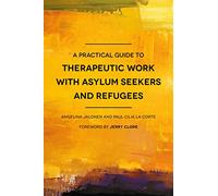 A Practical Guide to Therapeutic Work with Asylum Seekers and Refugees