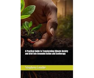 A Practical Guide to Transforming Climate Anxiety and Grief into Grounded Action and Ecotherapy