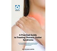 A Practical Guide to Treating Thoracic Outlet Syndrome: Gain the knowledge and skills to provide treatment for patients with disputed neurogenic thoracic outlet syndrome
