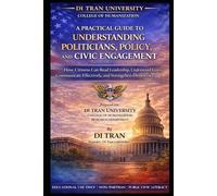 A PRACTICAL GUIDE TO UNDERSTANDING POLITICIANS, POLICY, AND CIVIC ENGAGEMENT: How Citizens Can Read Leadership, Understand Laws, Communicate Effectively, and Strengthen Democracy