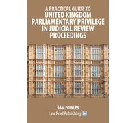 A Practical Guide to United Kingdom Parliamentary Privilege in Judicial Review Proceedings