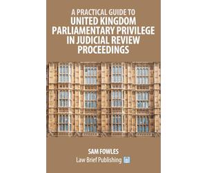 A Practical Guide to United Kingdom Parliamentary Privilege in Judicial Review Proceedings