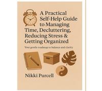 A Practical Self-Help Guide to Managing Time, Decluttering, Reducing Stress & Getting Organized