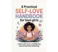 A PRACTICAL SELF-LOVE HANDBOOK FOR TEEN GIRLS: Learn Self-Love, Confidence, and Emotional Wellbeing