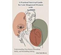 A Practical Survival Guide for Late Diagnosed Women with AuDHD: Understanding Your Brain, Unmasking Safely, and Rebuilding Life
