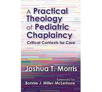 A Practical Theology of Pediatric Chaplaincy: Critical Contexts for Care