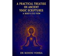 A PRACTICAL TREATISE ON ANCIENT YOGIC SCRIPTURES: A BIRD'S EYE VIEW OF HATHA YOGA PRADIPIKA, GORAKSHA SHATAKA AND YOGA UPANISHADS