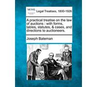 A Practical Treatise on the Law of Auctions: With Forms, Tables, Statutes, & Cases, and Directions to Auctioneers.