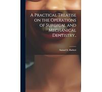 A Practical Treatise on the Operations of Surgical and Mechanical Dentistry..