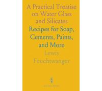 A Practical Treatise on Water Glass and Silicates: Recipes for Soap, Cements, Paints, and More