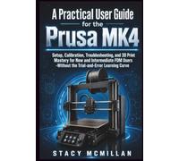 A Practical User Guide for the Prusa MK4: Setup, Calibration, Troubleshooting, and 3D Print Mastery for New and Intermediate FDM Users -Without the ... Learning Curve (From Setup to Mastery)
