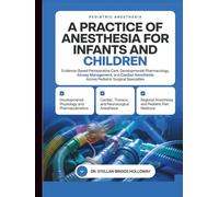 A Practice of Anesthesia for Infants and Children: Evidence-Based Perioperative Care, Developmental Pharmacology, Airway Management, and Cardiac and ... Across Pediatric Surgical Specialties
