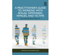 A Practitioner’s Guide to Working with Sexual Offenders, Families, and Victims : Demystifying Sexual Offences