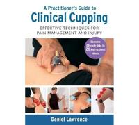 A Practitioner's Guide to Clinical Cupping : Effective Techniques for Pain Management and Injury