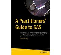 A Practitioners' Guide to SAS : Mastering SAS Consulting: Design, Deploy, and Manage Analytics Environments