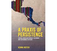 A Praxis of Persistence : Central American Feminist Testimony and Sustainable Activism